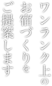 ワンランク上のお宿づくりをご提案します