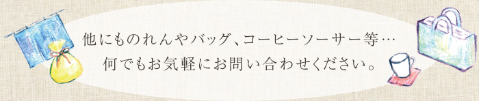 他にものれんやバッグ、コーヒーソーサー等… 何でもお気軽にお問い合わせください。
